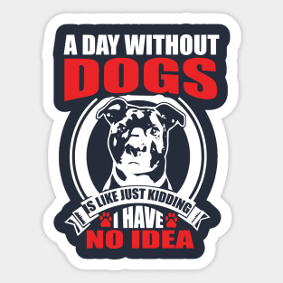 A day without dogs is like just kidding Sticker